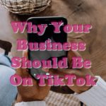 Why Your Business Should Be On TikTok